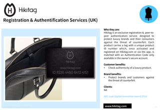 Who they are:
Hikitag is an exclusive registration & peer-to-
peer authentication service, designed to
protect luxury bran...