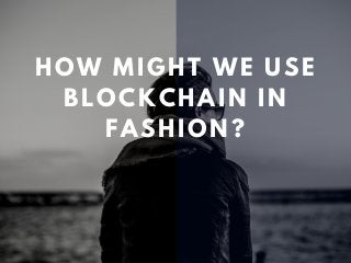 HOW MIGHT WE USE
BLOCKCHAIN IN
FASHION?
 