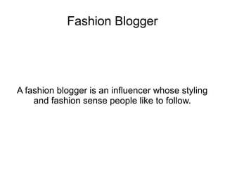 Fashion Blogger
A fashion blogger is an influencer whose styling
and fashion sense people like to follow.
 