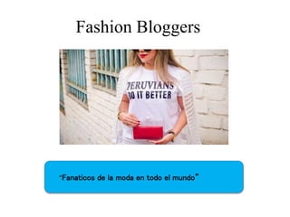 Fashion Bloggers 
“Fanaticos de la moda en todo el mundo” 
 