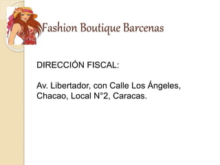Fashion Boutique Barcenas
DIRECCIÓN FISCAL:
Av. Libertador, con Calle Los Ángeles,
Chacao, Local N°2, Caracas.
 