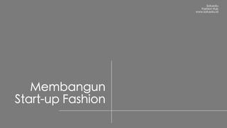 Fashion Start-up
Satusatu
Fashion Hub
www.satusatu.id
Membangun
Fashion Brand
 