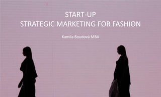 START-UP
STRATEGIC MARKETING FOR FASHION
Kamila Boudová MBA

 