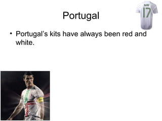 Portugal
• Portugal’s kits have always been red and
  white.
 