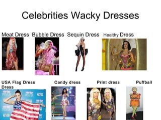 Celebrities Wacky Dresses
Meat Dress Bubble Dress Sequin Dress Healthy Dress




USA Flag Dress     Candy dress      Print dress      Puffball
Dress
 