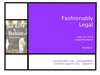 Fashionably
             Legal

                   June 13, 2010
                 FashionCampLA


                       #fashlaw




Lisa Borodkin, Esq. @lisaborodkin
 Christina Gagnier, Esq. @gagnier
 