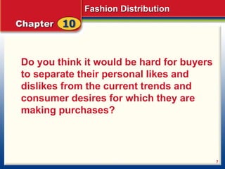 Fashion Distribution
7
Do you think it would be hard for buyers
to separate their personal likes and
dislikes from the current trends and
consumer desires for which they are
making purchases?
 