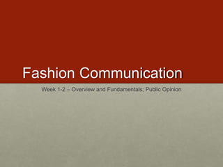 Fashion Communication 
Week 1-2 – Overview and Fundamentals; Public Opinion 
 