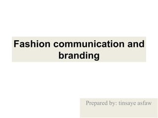 Fashion communication and
branding
Prepared by: tinsaye asfaw
 