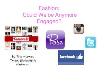 Fashion:
Could We be Anymore
Engaged?
By: Tiffany Lewars
Twitter: @lorigolightly
#fashionsm
 