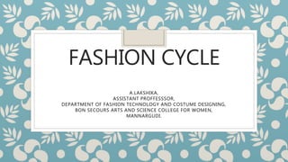 FASHION CYCLE
A.LAKSHIKA,
ASSISTANT PROFFESSSOR,
DEPARTMENT OF FASHION TECHNOLOGY AND COSTUME DESIGNING,
BON SECOURS ARTS AND SCIENCE COLLEGE FOR WOMEN,
MANNARGUDI.
 