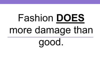 Fashion DOES
more damage than
good.
 