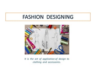 It is the art of application of design to
clothing and accessories.
 