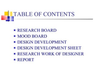 TABLE OF CONTENTS RESEARCH BOARD MOOD BOARD DESIGN DEVELOPMENT DESIGN DEVELOPMENT SHEET RESEARCH WORK OF DESIGNER REPORT 