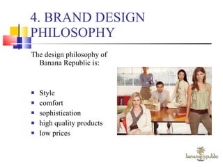 4. BRAND DESIGN PHILOSOPHY The design philosophy of Banana Republic is: Style  comfort  sophistication high quality products low prices 
