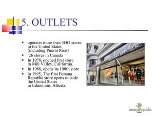5. OUTLETS operates more than 5OO stores in the United States (including Puerto Rico)  26 stores in Canada  In 1978, opened first store in Mill Valley, California. In 1988, opens its 100th store  in 1995, The first Banana Republic store opens outside the United States in Edmonton, Alberta. 