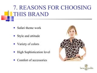 7. REASONS FOR CHOOSING THIS BRAND Safari theme work Style and attitude Variety of colors High Sophistication level Comfort of accessories 
