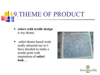 9.THEME OF PRODUCT colors with textile design  is my theme. safari theme based work really attracted me so I have decided to make a textile print with inspiration of  safari look … 