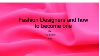 Fashion Designers and how
to become one
By:
Tyla Boone
6-G

 