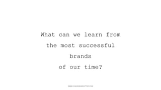 WWW.FASHIONDISRUPTOR.COM
WHAT CAN WE LEARN FROM
THE MOST SUCCESSFUL BRANDS
OF OUR TIME?
 