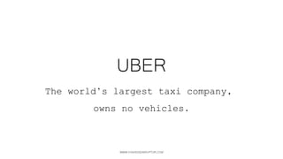 WWW.FASHIONDISRUPTOR.COM
UBER
THE WORLD’S LARGEST TAXI COMPANY,
OWNS NO VEHICLES.
 