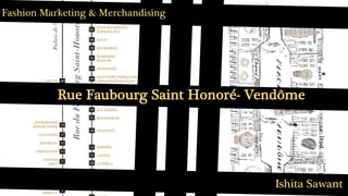 Rue Faubourg Saint Honoré- Vendôme
Ishita Sawant
Fashion Marketing & Merchandising
 