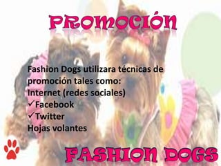 Fashion Dogs utilizara técnicas de
promoción tales como:
Internet (redes sociales)
Facebook
Twitter
Hojas volantes
 