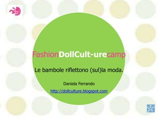 FashionDollCult-urecamp Le bambole riflettono (sul)la moda.   Daniela Ferrando http://dollculture.blogspot.com 