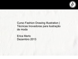 Curso Fashion Drawing Illustration |
Técnicas Inovadoras para ilustração
de moda
Erica Merlo
Dezembro 2013

 