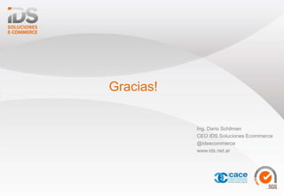 Gracias!
Ing. Dario Schilman
CEO IDS Soluciones Ecommerce
@idsecommerce
www.ids.net.ar
 