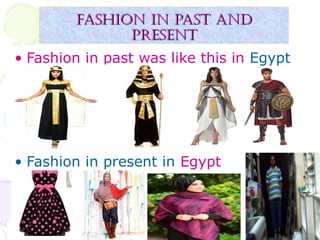Fashion in past andFashion in past and
presentpresent
• Fashion in past was like this in Egypt
• Fashion in present in Egypt
 