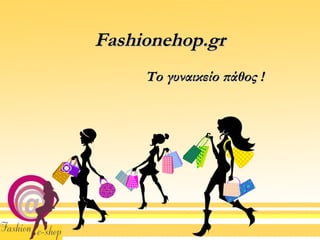 Fashionehop.grFashionehop.gr
Το γυναικείο πάθος !Το γυναικείο πάθος !
 