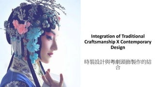 Integration of Traditional
Craftsmanship X Contemporary
Design
時裝設計與粵劇頭飾製作的結
合
 