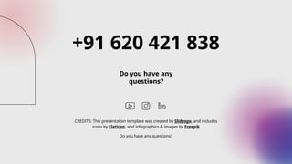 CREDITS: This presentation template was created by Slidesgo, and includes
icons by Flaticon, and infographics & images by Freepik
+91 620 421 838
Do you have any
questions?
Do you have any questions?
 