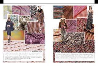 WHIMSICAL KNITS
Boucle, slub and spiral yarns knit a narrative fairytale of varied patterns with cable, purl and interlocking stitches. With
fanciful portrayals of knits in distinct sculptural effects, varieties of intarsia, ribs and waffles are now seen embracing
this rising experimental niche. Colorful yarn applications and knit jacquards do justice to the wide experimental
possibilities making interesting eccentric knit designs. Patterned single jerseys and simplexes are seen in a capricious
amalgamation with delicate laces and white thread work. The archetypical fleece knits are revamped and presented in
manipulated versions consisting of surrealistic swirls on the surface and screen printed floral designs. Multi-colour
ombre effect yarns bring out distinctive avatars of double, popcorn and waffle
knits, showingan impressive emergence this season. is infused into the conventional embossed structures in jacquardpatterns.
ARTISTIC
Folk influences from the last fall carry on in this season with a blast of creativity and expression, characterised by
elements from the Middle Eastern and Native American Indian. The essence of art and craft is depicted through
mayhem of prints, crafted knits, patterned plaids and raw handmade impressions and motifs. Surfaces get inspired by
the organic surfaces and colour blast of the traditional slow folk. Geometric woven patterns, cable knit manipulations,
multi- colour weaves and an array of braided effects, intermix of fibres and mish mash of slubs, chenilles, and flock
yarns. Feather like surfaces are created from soft moss-like pile fleece and contemporary twist
Courtesy by HP Singh Courtesy by HP Singh
 