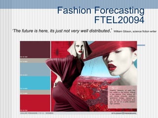 Fashion Forecasting FTEL20094 ‘ The future is here, its just not very well distributed .’  William Gibson, science fiction writer 