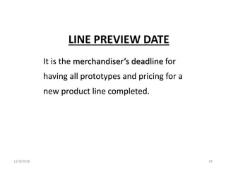 LINE PREVIEW DATE
It is the merchandiser’s deadline for
having all prototypes and pricing for a
new product line completed.
12/9/2016 29
 