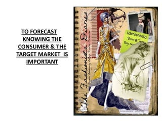 5
TO FORECAST
KNOWING THE
CONSUMER & THE
TARGET MARKET IS
IMPORTANT
 