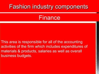 This area is responsible for all of the accounting
activities of the firm which includes expenditures of
materials & products, salaries as well as overall
business budgets.
Fashion industry componentsFashion industry components
Finance
 