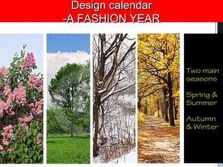 Design calendarDesign calendar
-A FASHION YEAR-A FASHION YEAR
Two main
seasons
Spring &
Summer
Autumn
& Winter
 