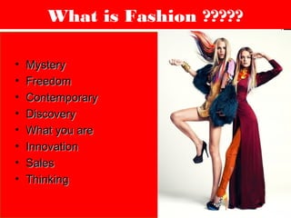 • MysteryMystery
• FreedomFreedom
• ContemporaryContemporary
• DiscoveryDiscovery
• What you areWhat you are
• InnovationInnovation
• SalesSales
• ThinkingThinking
What is Fashion ?????
 