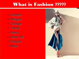 • ComfortComfort
• ReligionReligion
• ChangeChange
• TrendTrend
• WeirdWeird
• Show OffShow Off
• PassionPassion
• StyleStyle
What is Fashion ?????
 