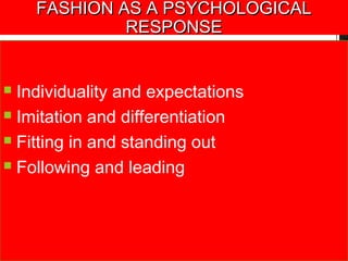  Individuality and expectations
 Imitation and differentiation
 Fitting in and standing out
 Following and leading
FASHION AS A PSYCHOLOGICALFASHION AS A PSYCHOLOGICAL
RESPONSERESPONSE
 