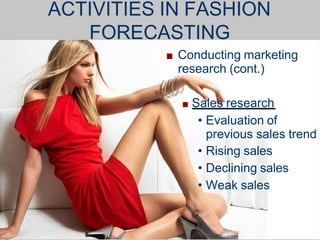 ■ Conducting marketing
research (cont.)
■ Sales research
• Evaluation of
previous sales trend
• Rising sales
• Declining sales
• Weak sales
ACTIVITIES IN FASHION
FORECASTING
 