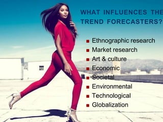 WHAT INFLUENCES THE
TREND FORECASTERS?
■ Ethnographic research
■ Market research
■ Art & culture
■ Economic
■ Societal
■ Environmental
■ Technological
■ Globalization
 