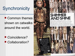 Synchronicity
 Common themes
shown on catwalks
around the world.
 Coincidence?
 Collaboration?
 