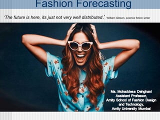 Fashion Forecasting
‘The future is here, its just not very well distributed.’ William Gibson, science fiction writer
 