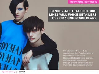 12
Source: Administration on Aging, 2015
700,000transgender individuals in the U.S.
50+gender identities added
by Facebook in 2014.
MEGATREND: BLURRED ID
TRANSGENDERISM IS GAINING GLOBAL ACCEPTANCE
12
 