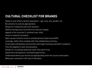 LEARNINGS FOR ALL BRANDS
All brands can learn to identify market changes and trends from cues within the fashion industry,
because the fashion industry is highly responsive to cultural shifts.
Business innovations often start in the fashion industry, and make their way into other industries.
The fashion industry not only shapes consumer behaviors, but holds up a mirror to it.
50
 