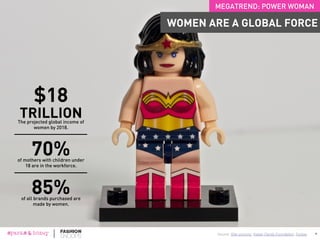 8
Source: Business of Fashion, The Guardian
40%of hosiery sales in the UK Tights
store comes from men (aka
“Mantyhose”).
MEGATREND: NEW MASCULINITY
NEW GENDER NORMS GIVE MEN PERMISSION
TO BREAK FROM EXPECTATIONS
For over five years, the
growth of the menswear
market has outpaced
womenswear.
8
 